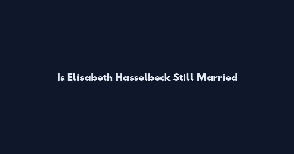Is Elisabeth Hasselbeck Still Married