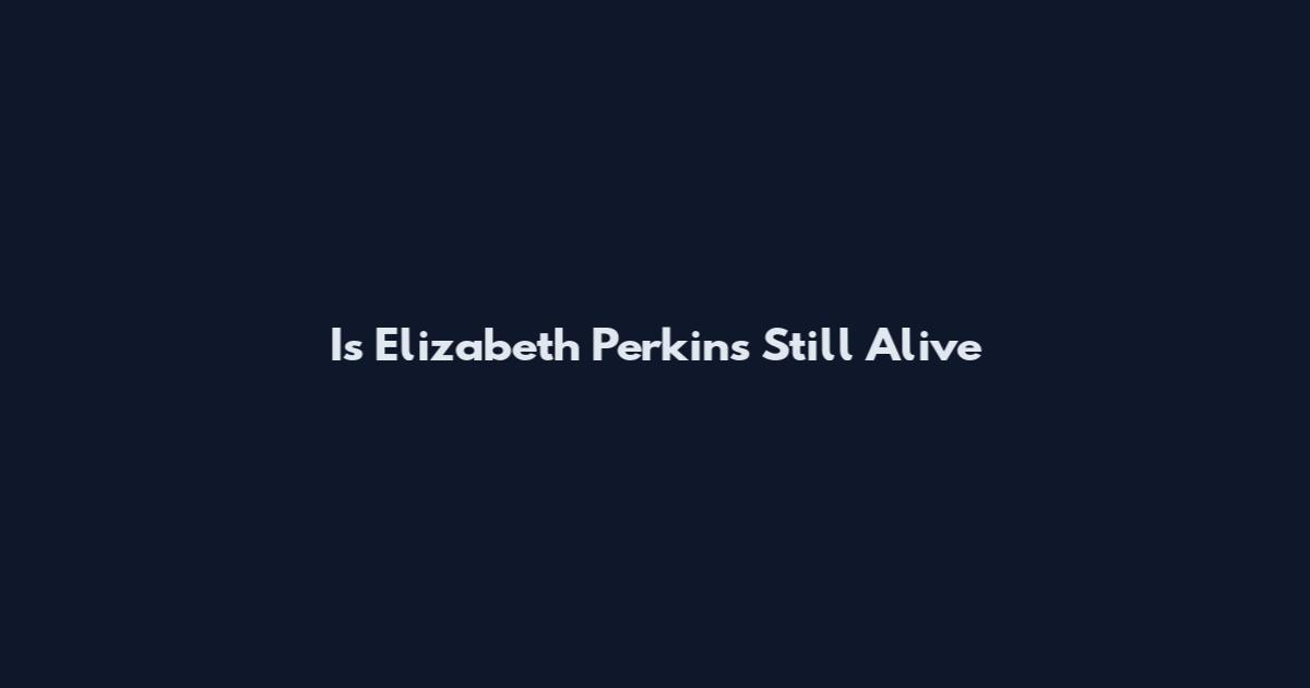 Is Elizabeth Perkins Still Alive