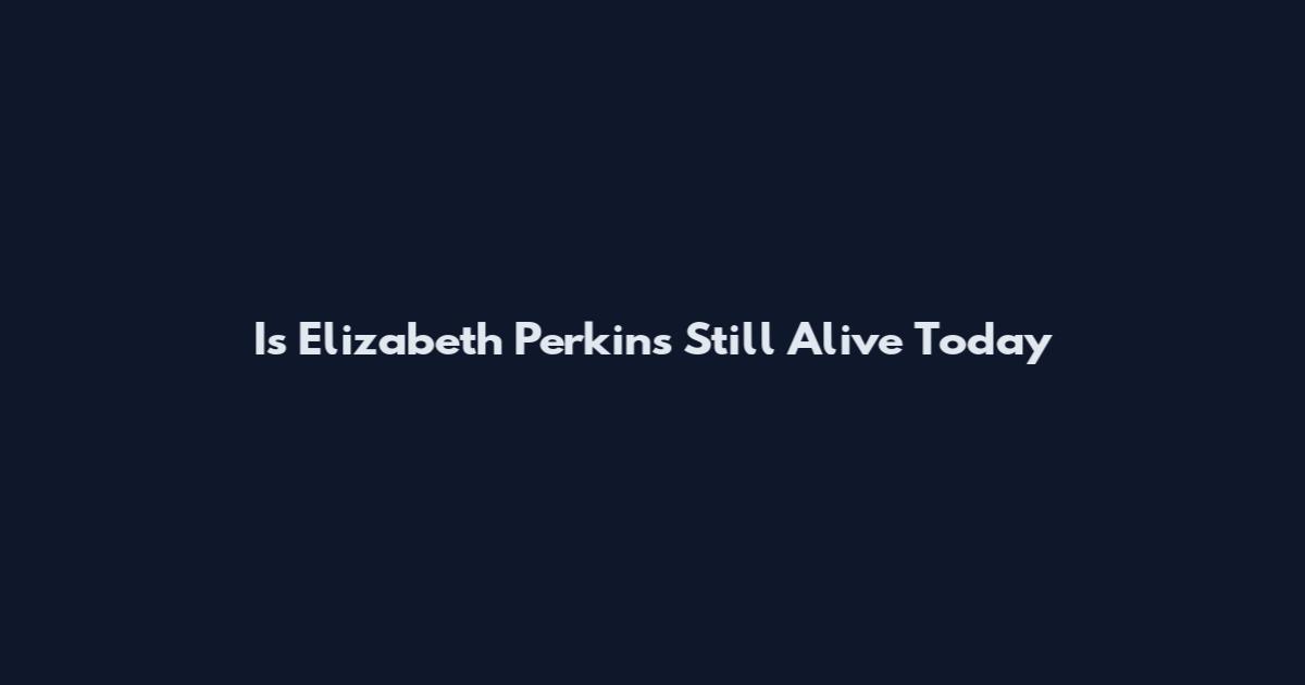Is Elizabeth Perkins Still Alive Today