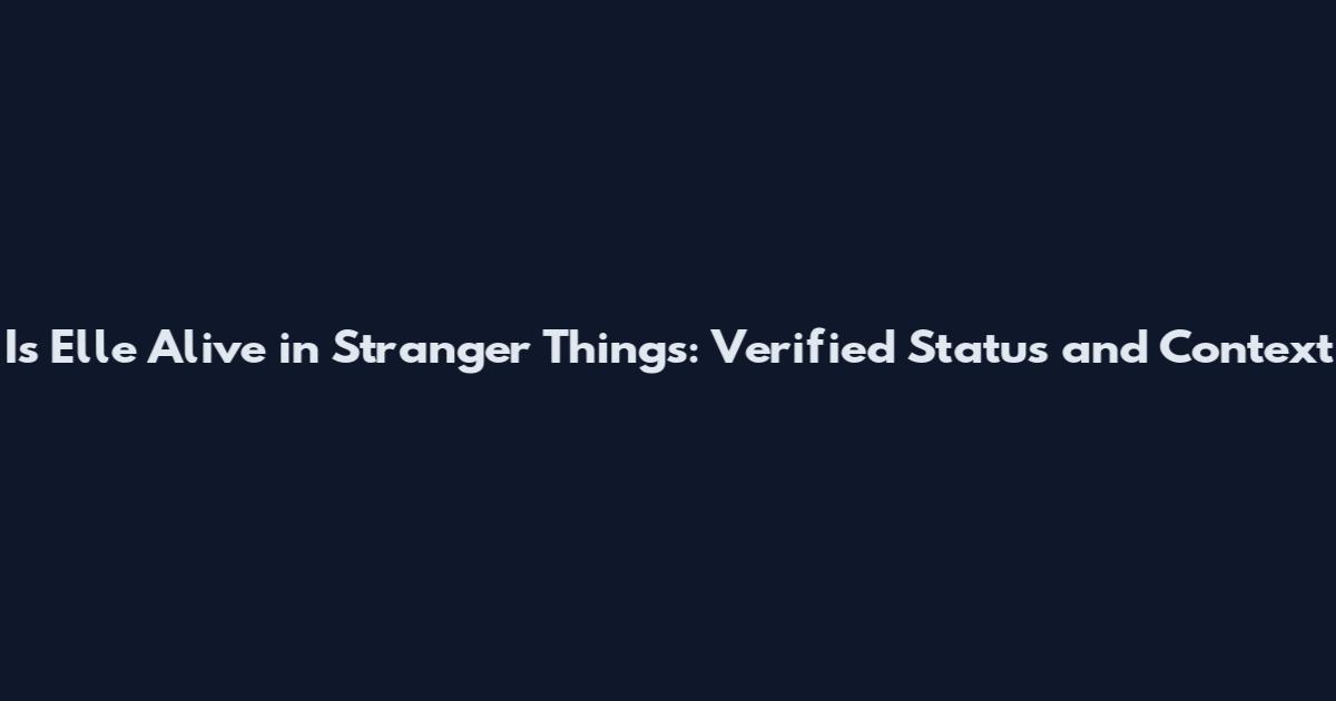 Is Elle Alive in Stranger Things: Verified Status and Context