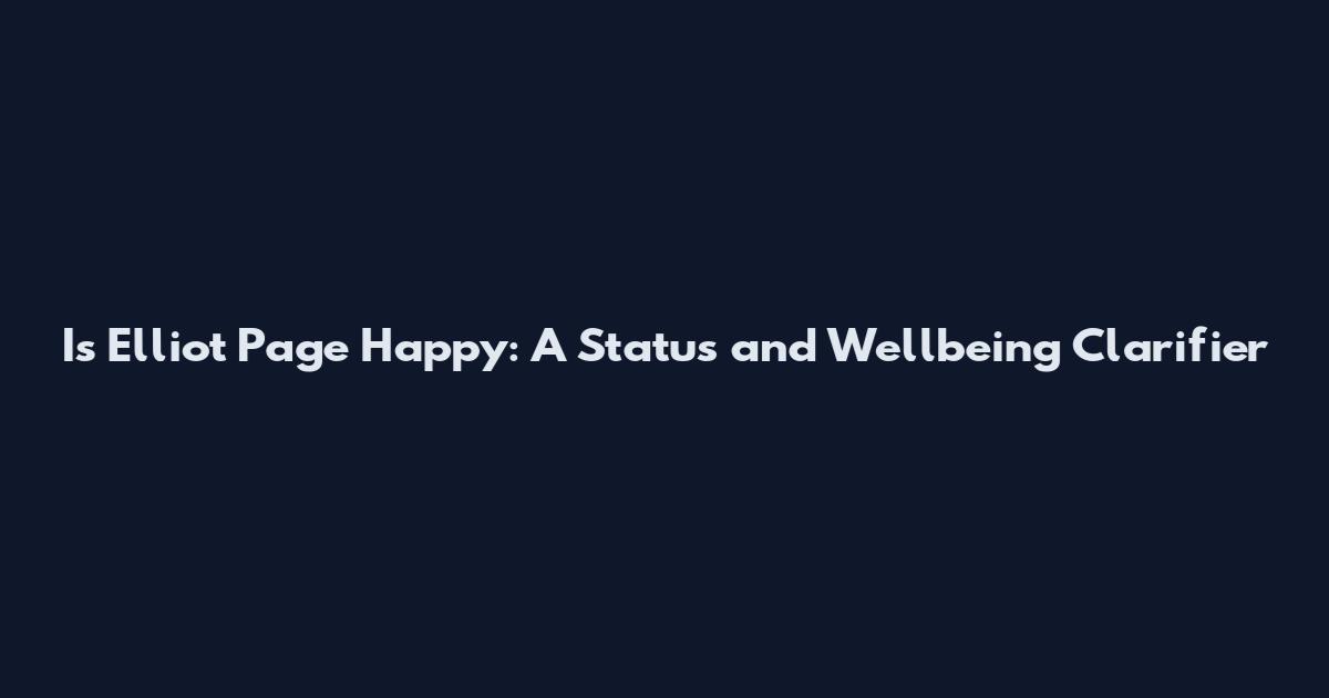 Is Elliot Page Happy: A Status and Wellbeing Clarifier