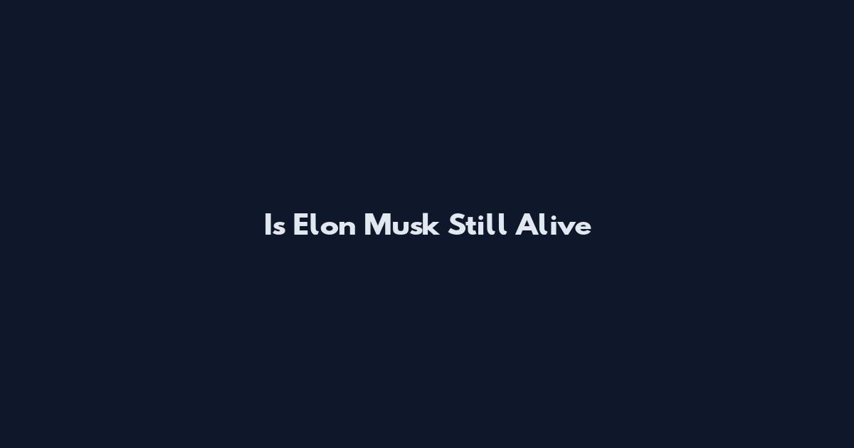 Is Elon Musk Still Alive
