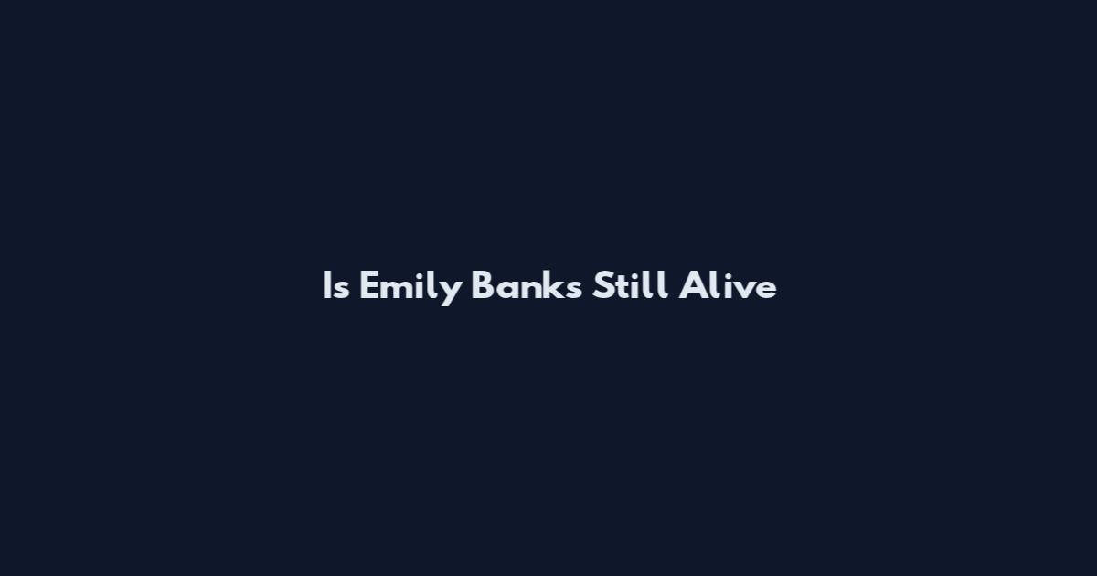 Is Emily Banks Still Alive