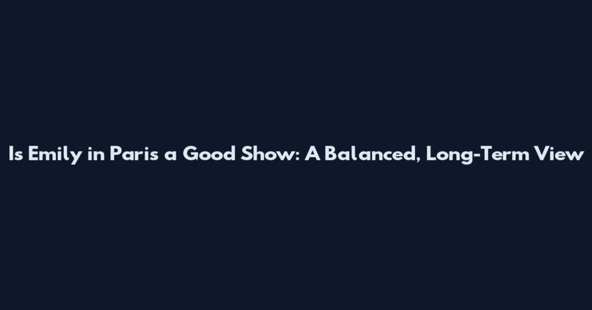 Is Emily in Paris a Good Show: A Balanced, Long-Term View