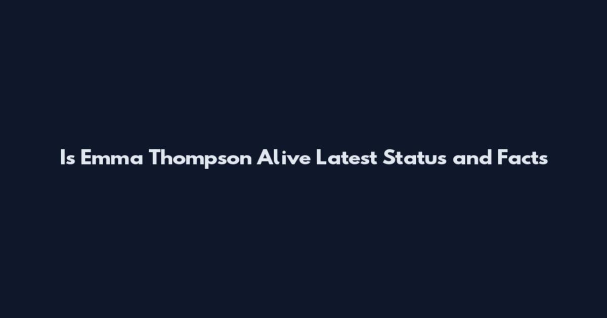 Is Emma Thompson Alive Latest Status and Facts