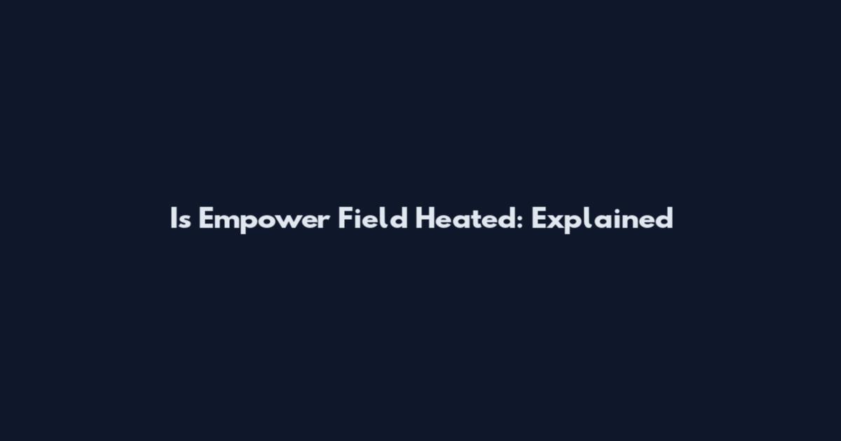 Is Empower Field Heated: Explained