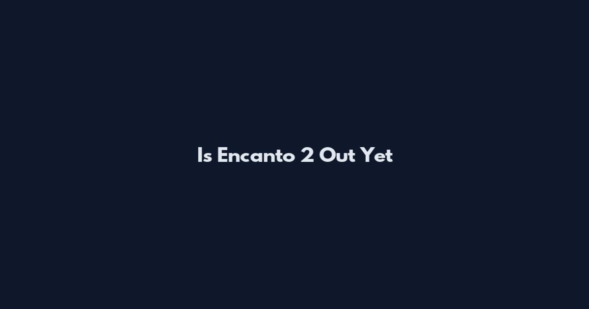 Is Encanto 2 Out Yet