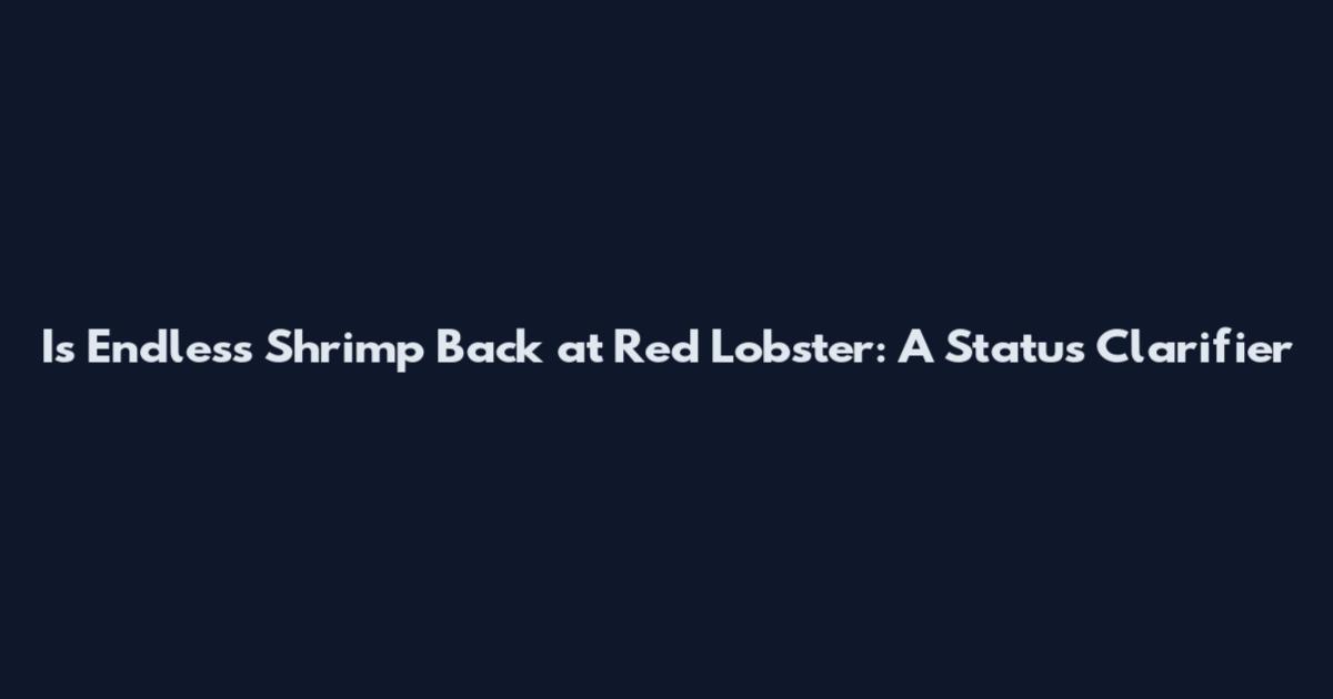 Is Endless Shrimp Back at Red Lobster: A Status Clarifier