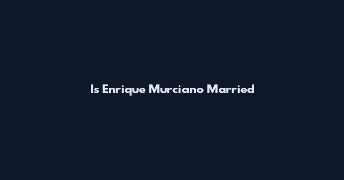 Is Enrique Murciano Married