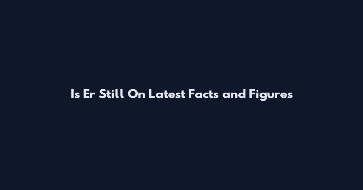 Is Er Still On Latest Facts and Figures