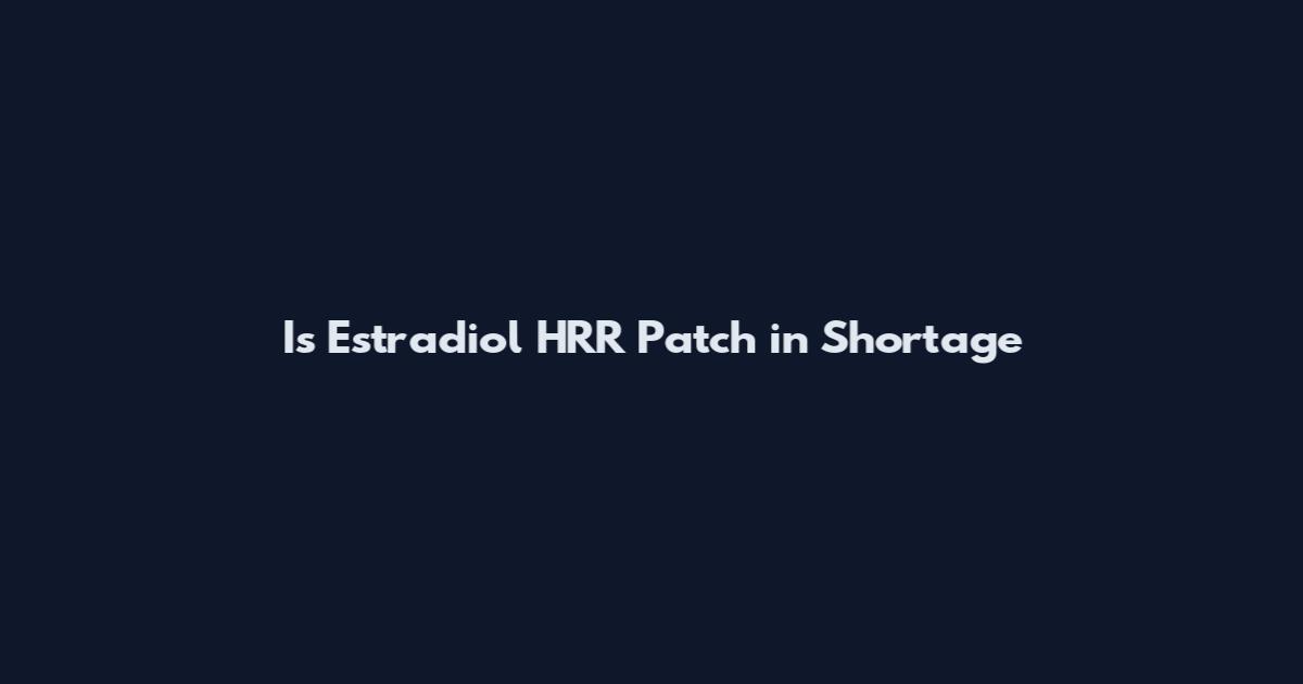 Is Estradiol HRR Patch in Shortage