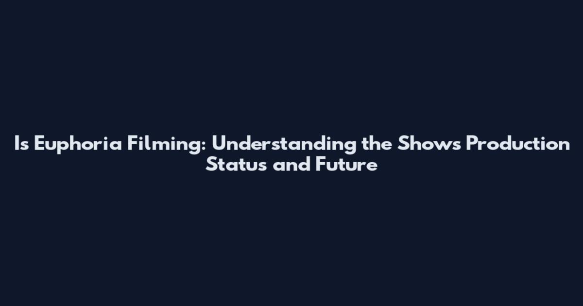 Is Euphoria Filming: Understanding the Show's Production Status and Future