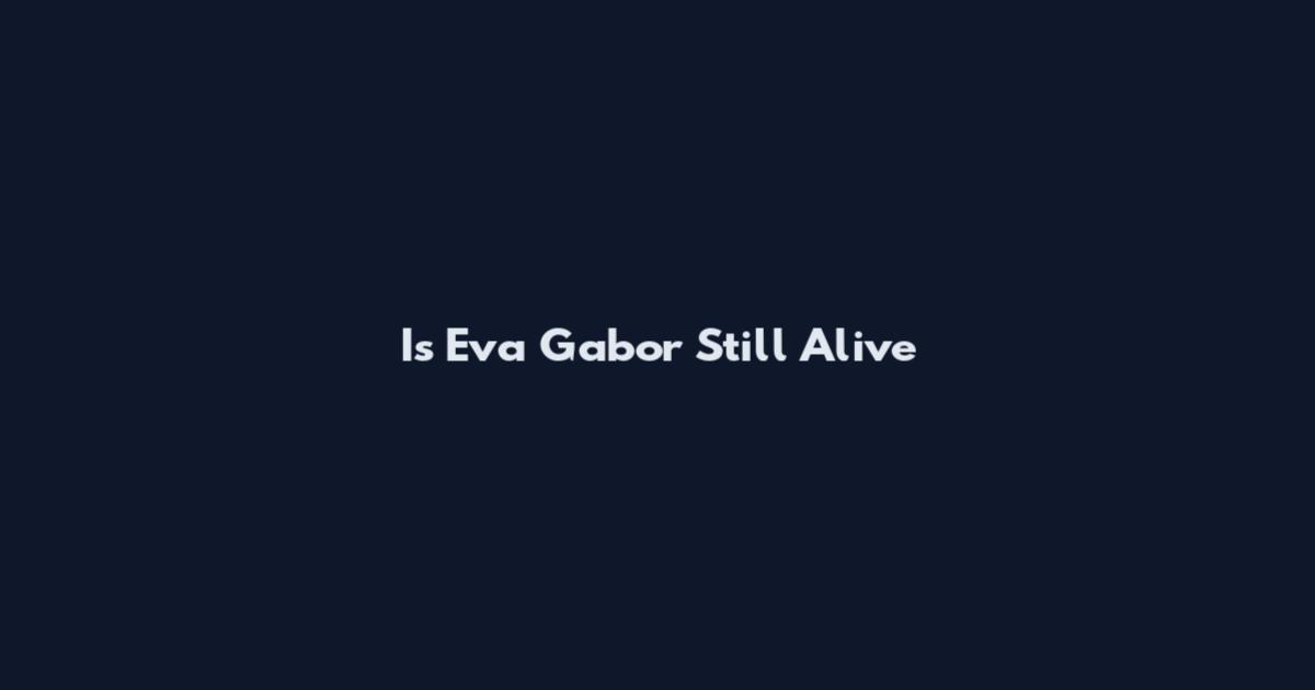 Is Eva Gabor Still Alive