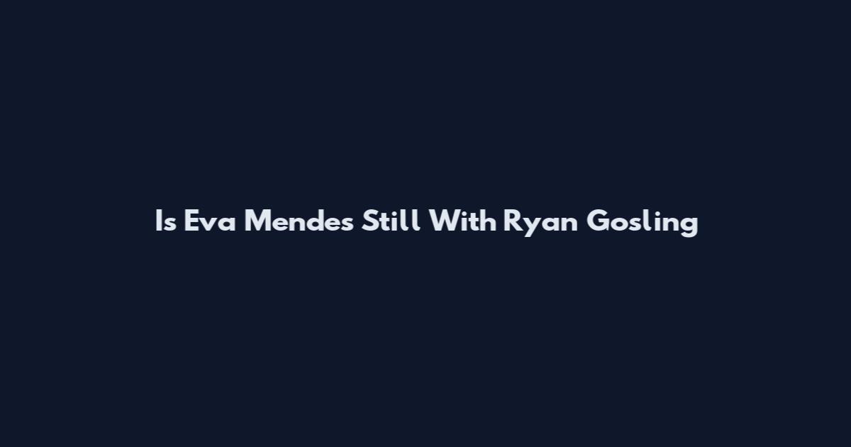 Is Eva Mendes Still With Ryan Gosling