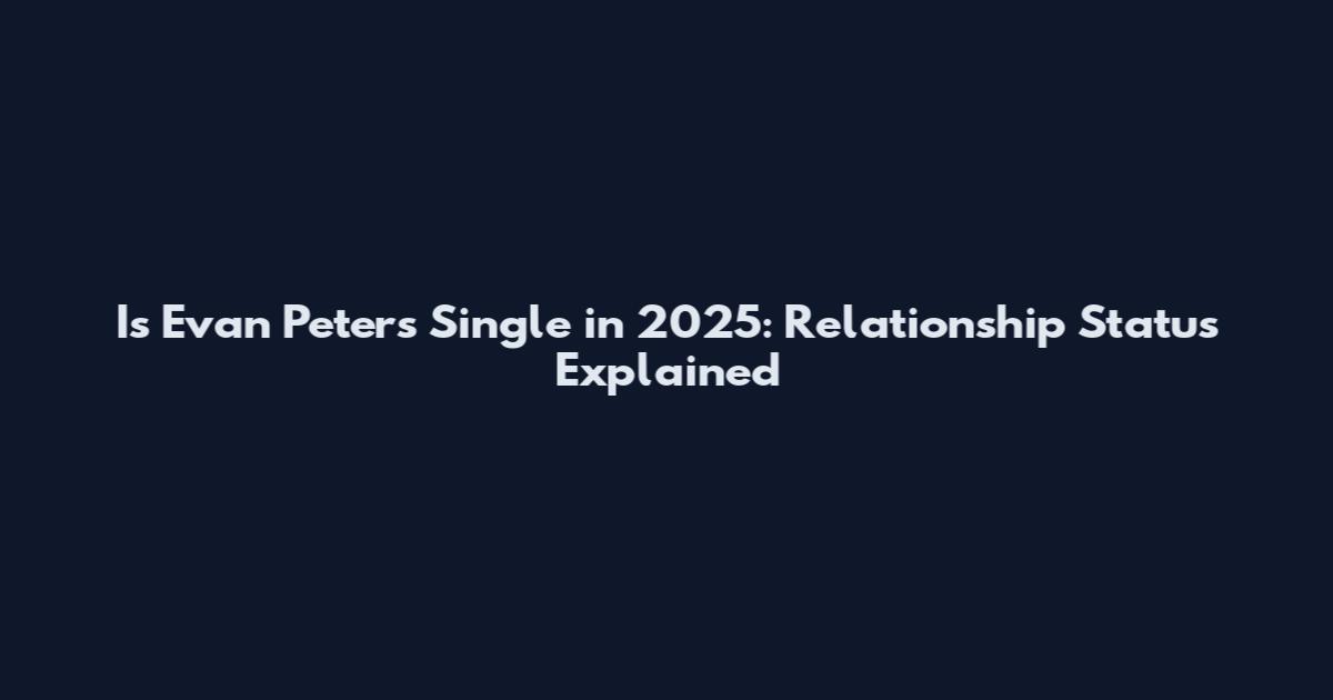 Is Evan Peters Single in 2025: Relationship Status Explained