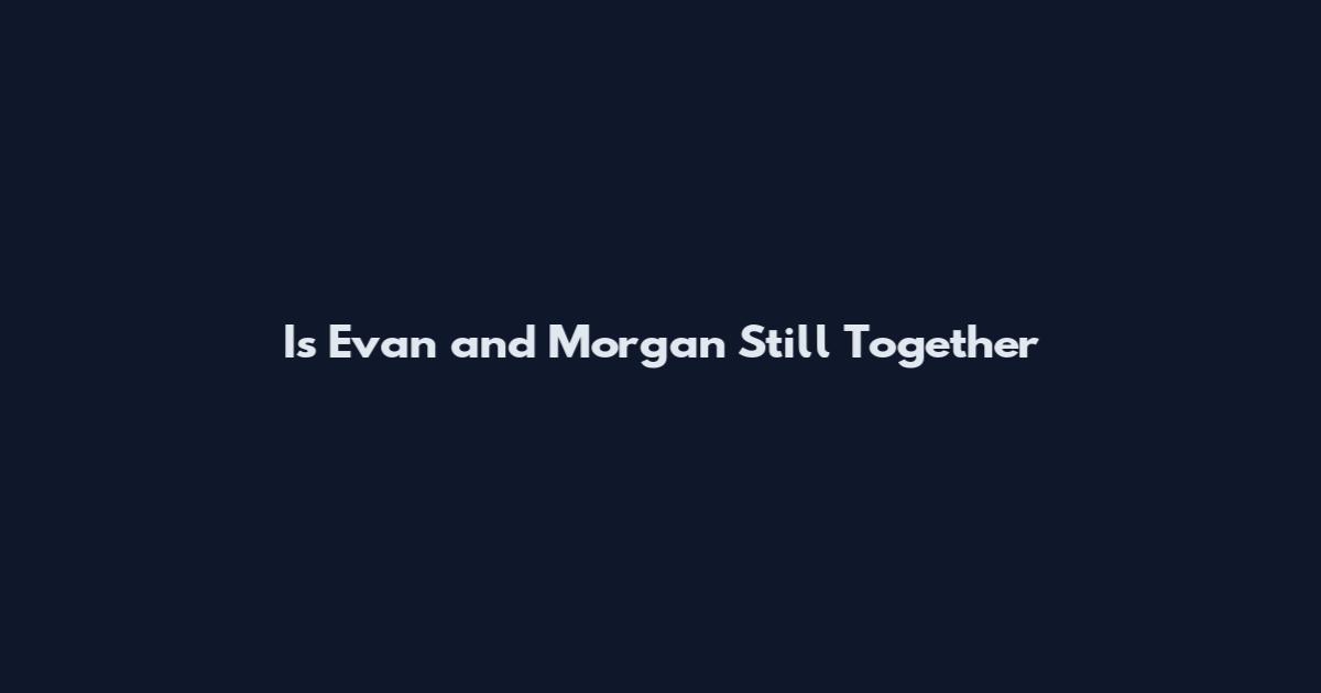 Is Evan and Morgan Still Together