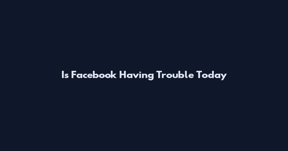Is Facebook Having Trouble Today