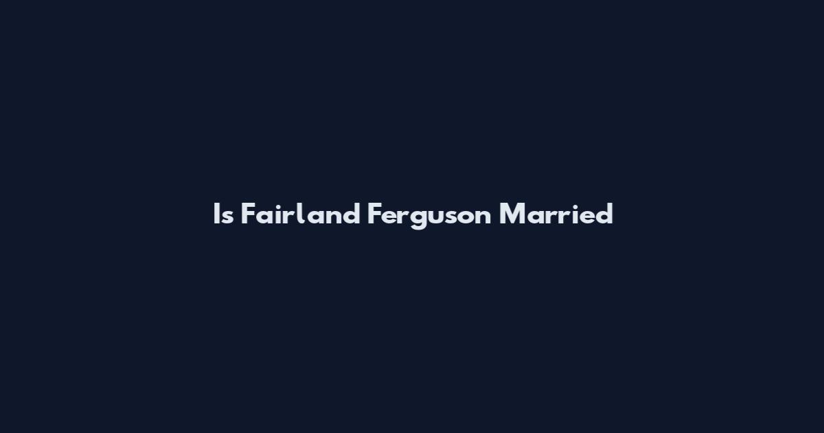 Is Fairland Ferguson Married
