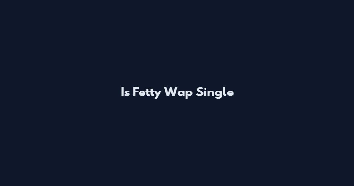 Is Fetty Wap Single
