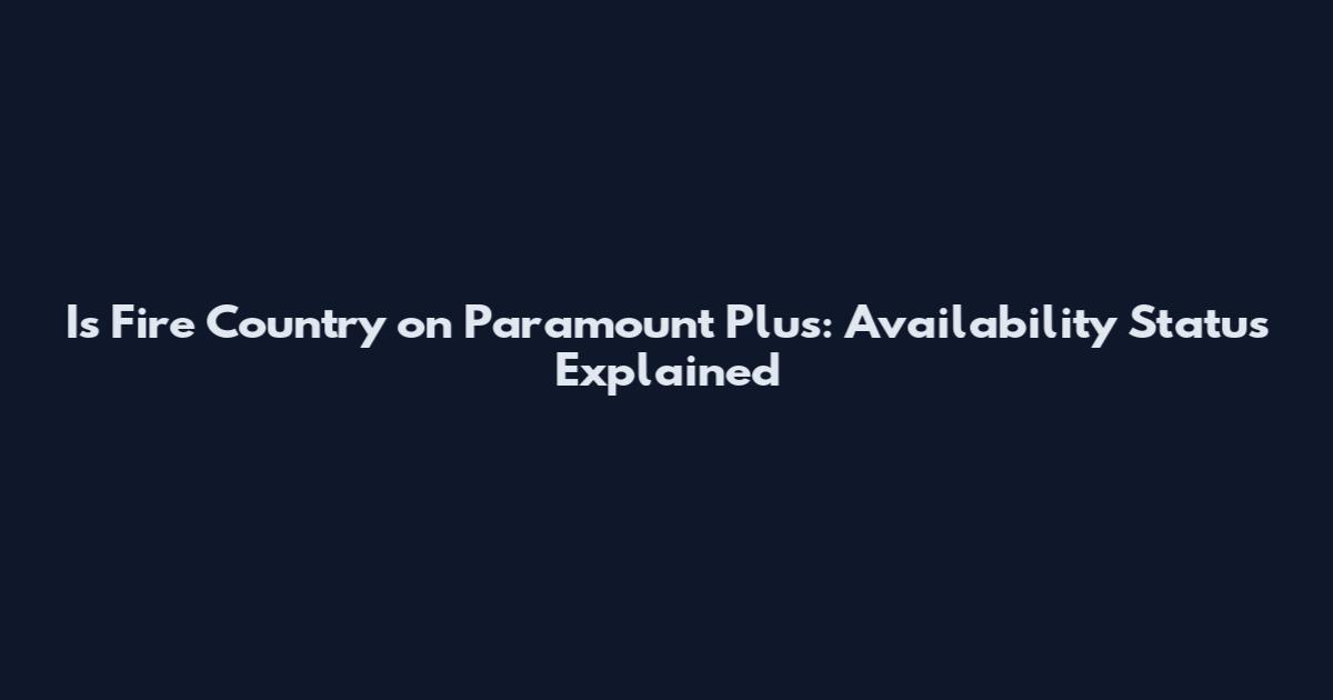 Is Fire Country on Paramount Plus: Availability Status Explained