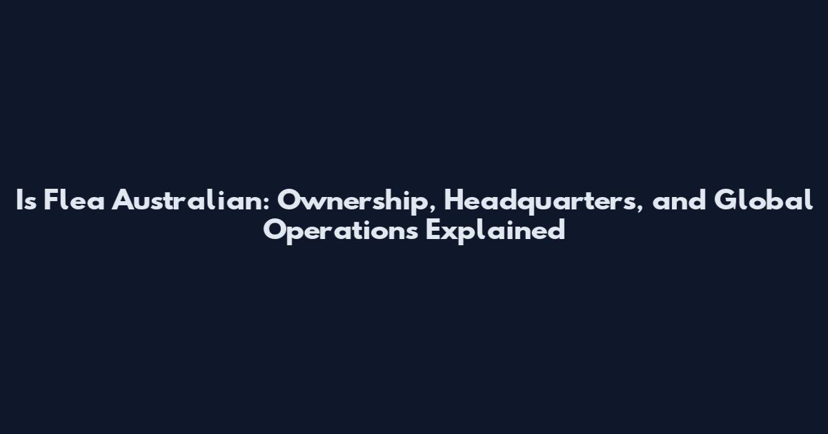 Is Flea Australian: Ownership, Headquarters, and Global Operations Explained
