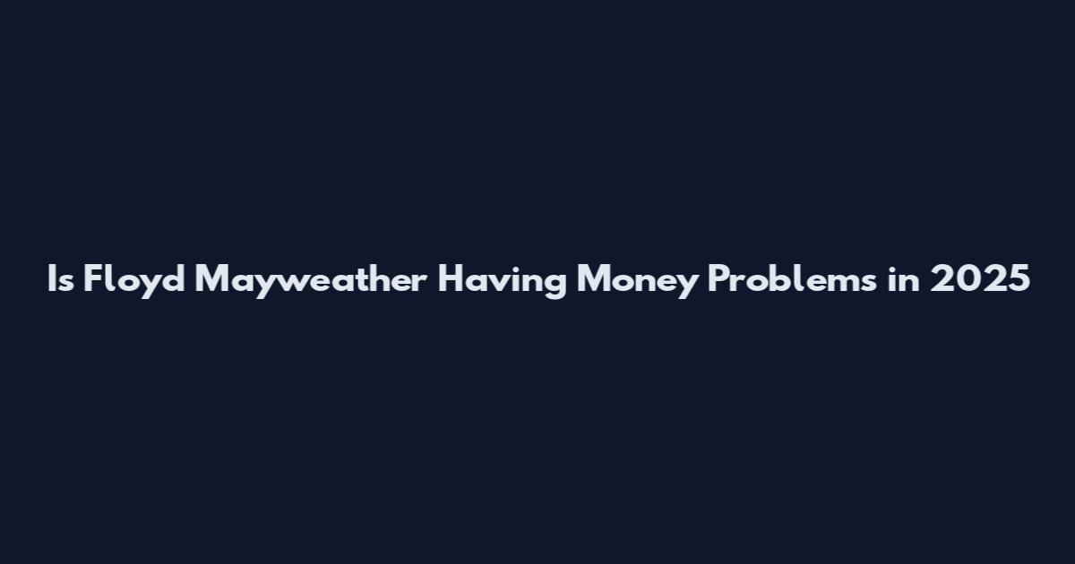 Is Floyd Mayweather Having Money Problems in 2025