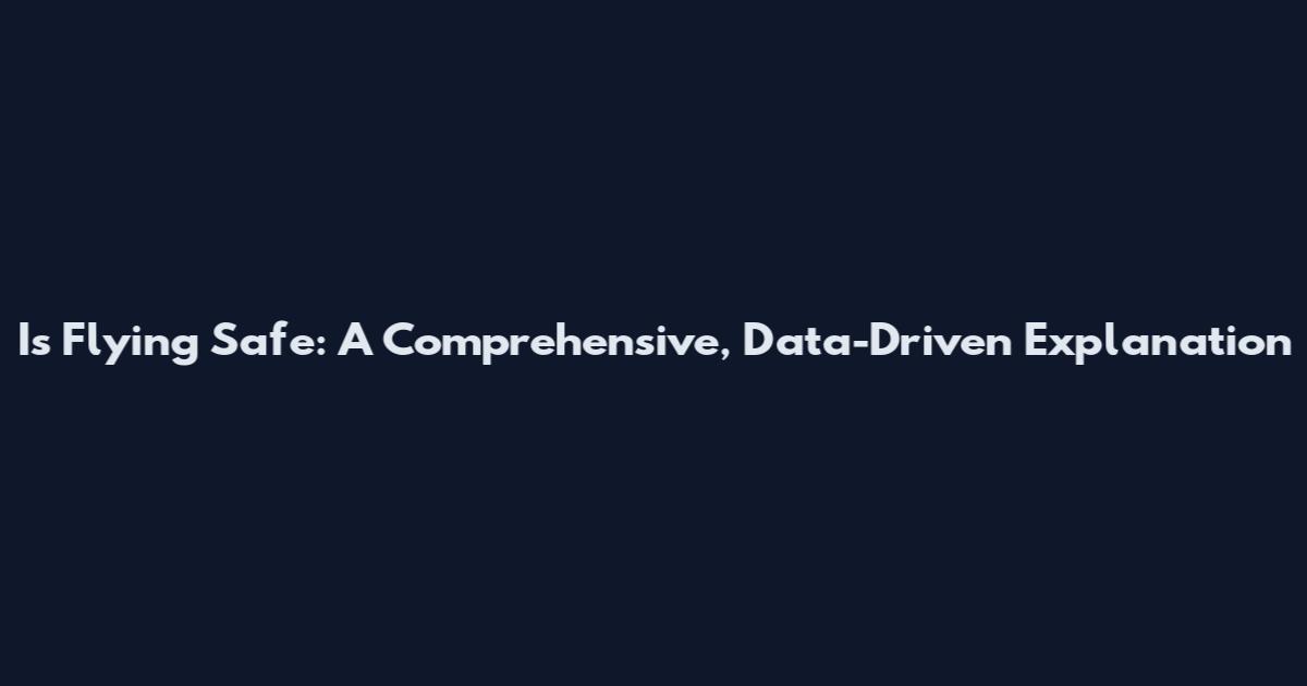 Is Flying Safe: A Comprehensive, Data-Driven Explanation