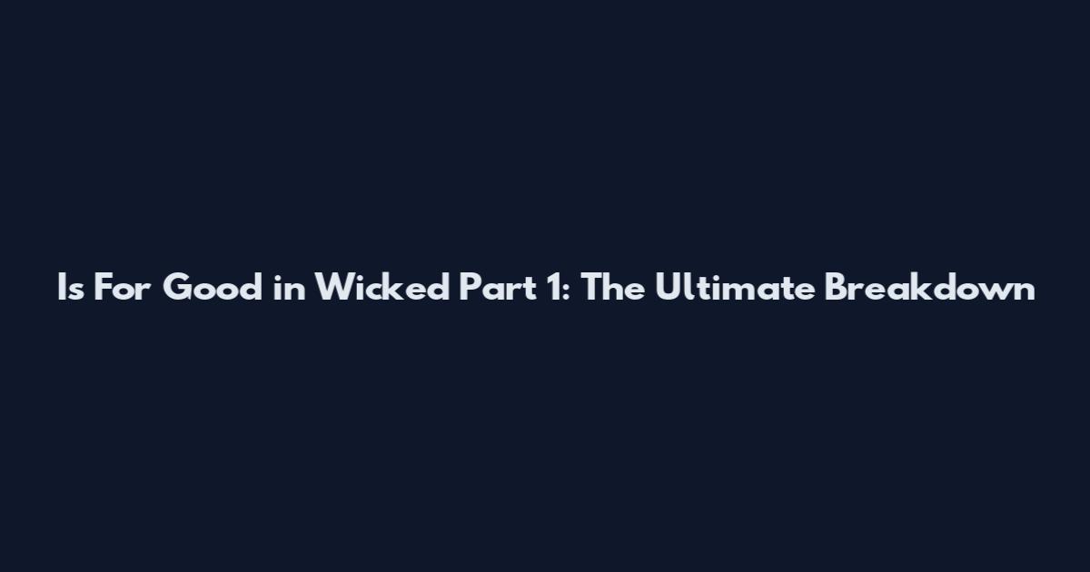 Is For Good in Wicked Part 1: The Ultimate Breakdown