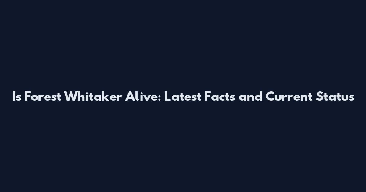 Is Forest Whitaker Alive: Latest Facts and Current Status