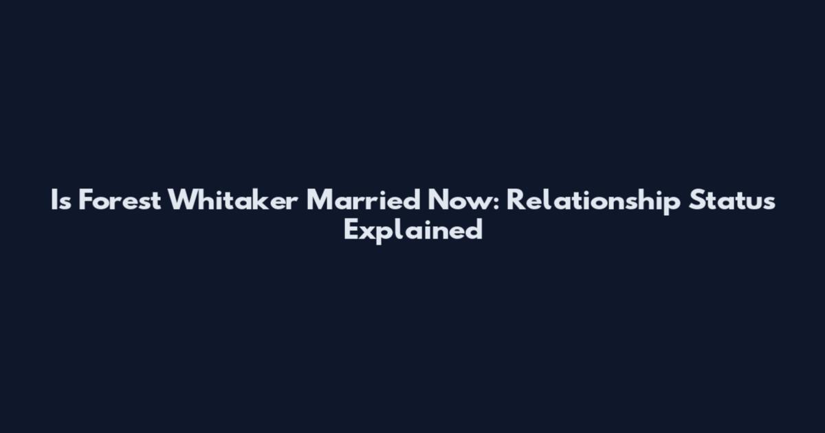 Is Forest Whitaker Married Now: Relationship Status Explained