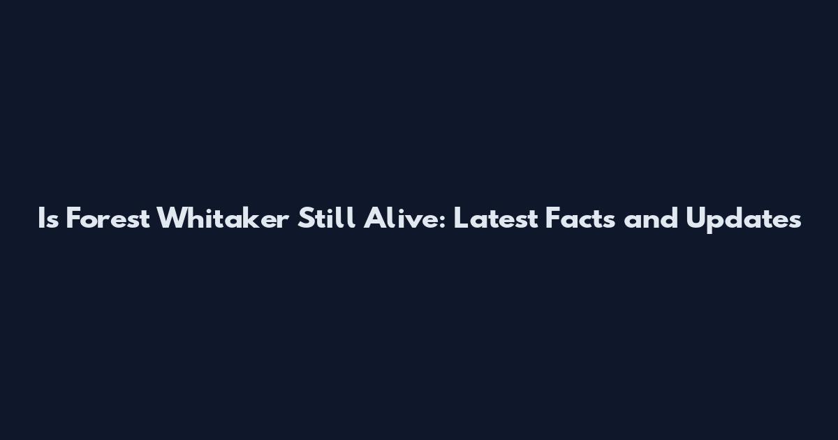 Is Forest Whitaker Still Alive: Latest Facts and Updates