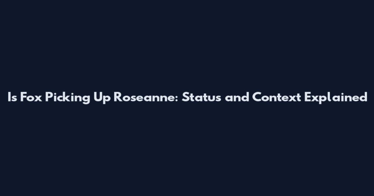 Is Fox Picking Up Roseanne: Status and Context Explained