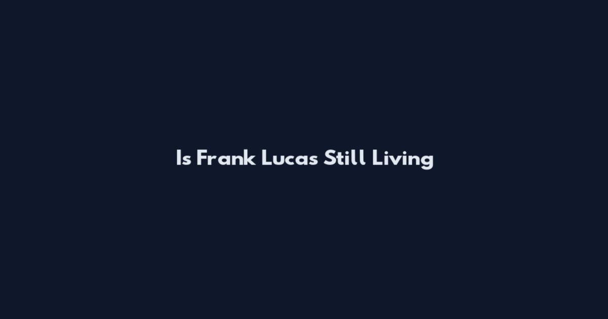 Is Frank Lucas Still Living