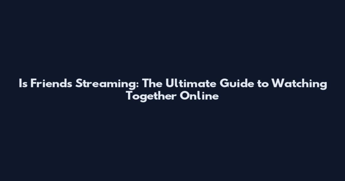Is Friends Streaming: The Ultimate Guide to Watching Together Online