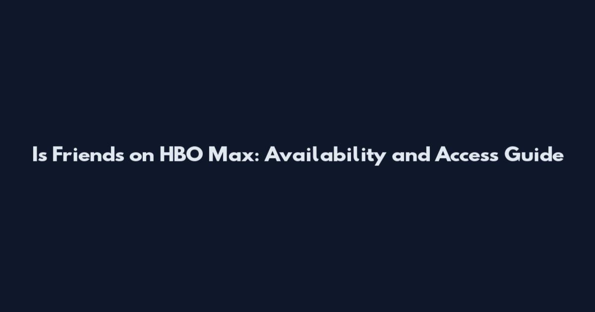 Is Friends on HBO Max: Availability and Access Guide