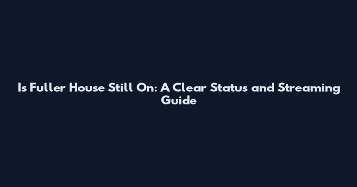 Is Fuller House Still On: A Clear Status and Streaming Guide