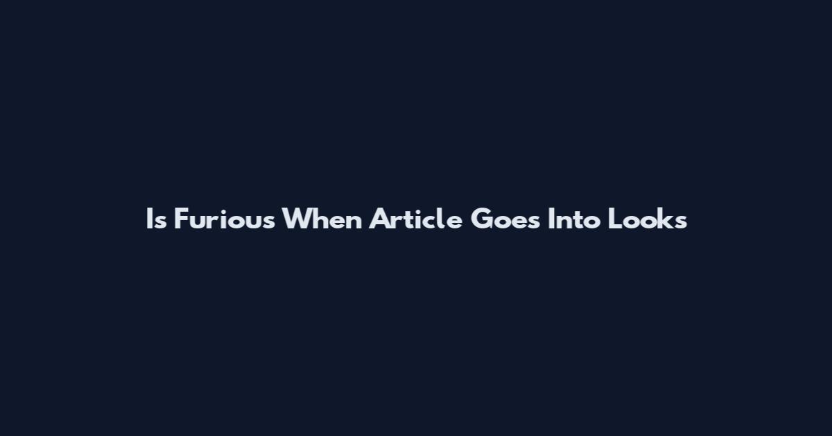 Is Furious When Article Goes Into Looks