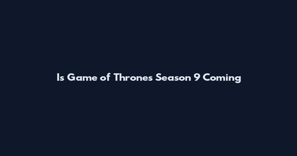 Is Game of Thrones Season 9 Coming
