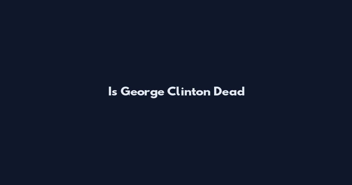 Is George Clinton Dead