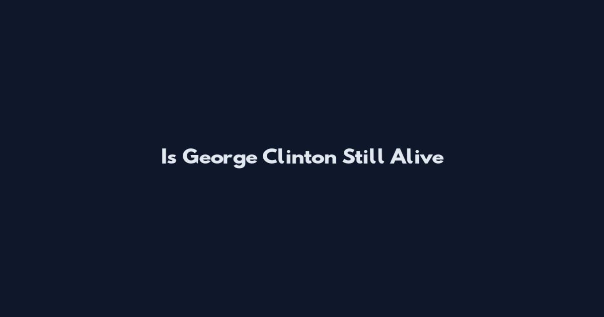 Is George Clinton Still Alive