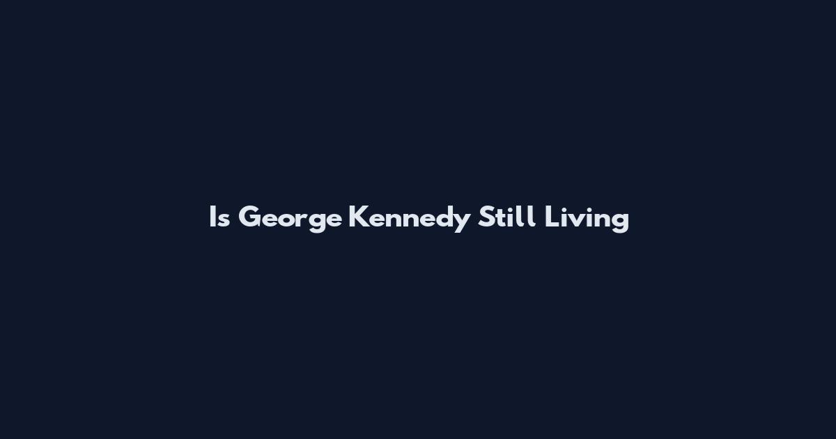 Is George Kennedy Still Living