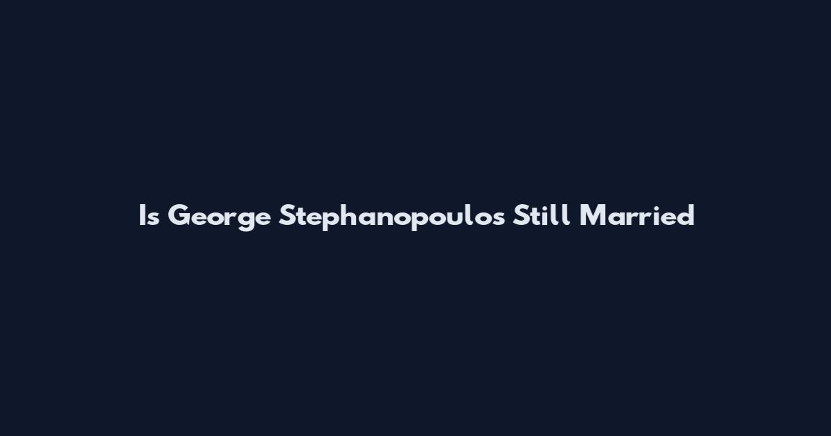 Is George Stephanopoulos Still Married