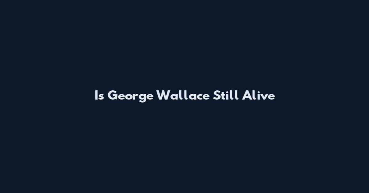 Is George Wallace Still Alive