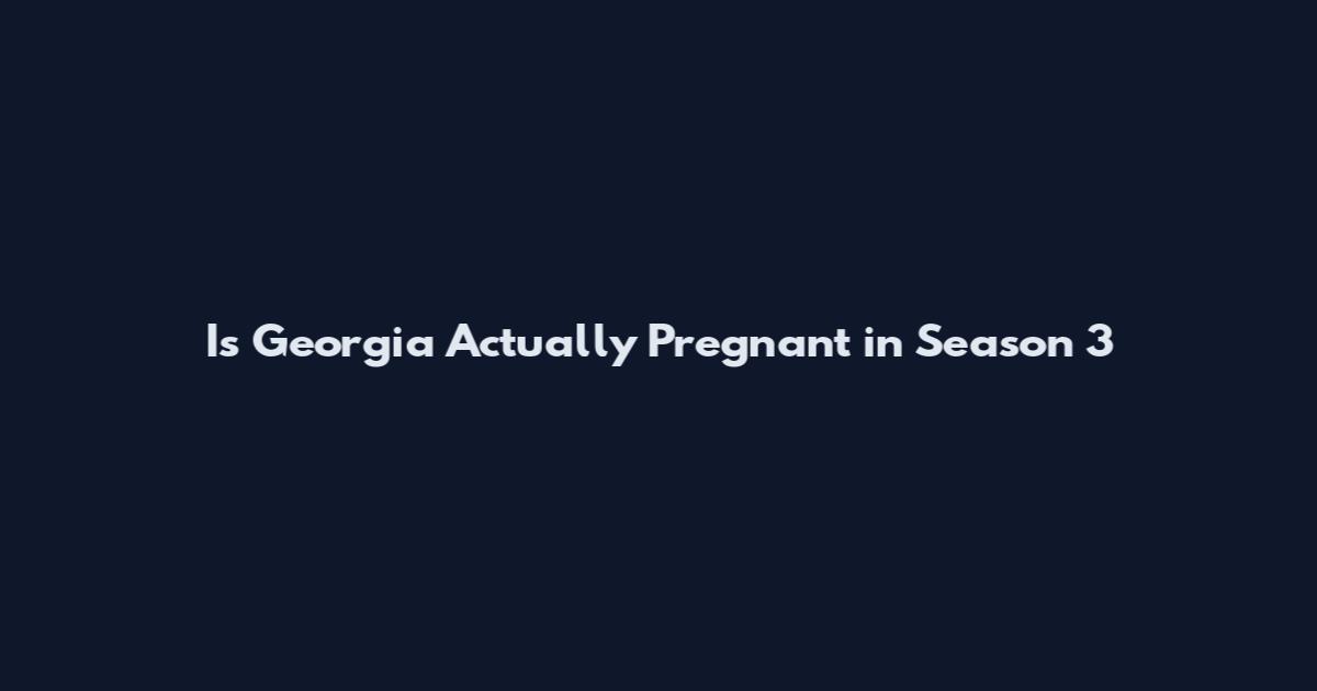 Is Georgia Actually Pregnant in Season 3