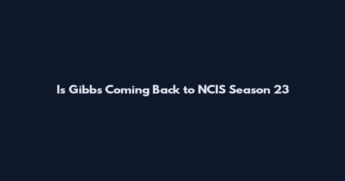 Is Gibbs Coming Back to NCIS Season 23