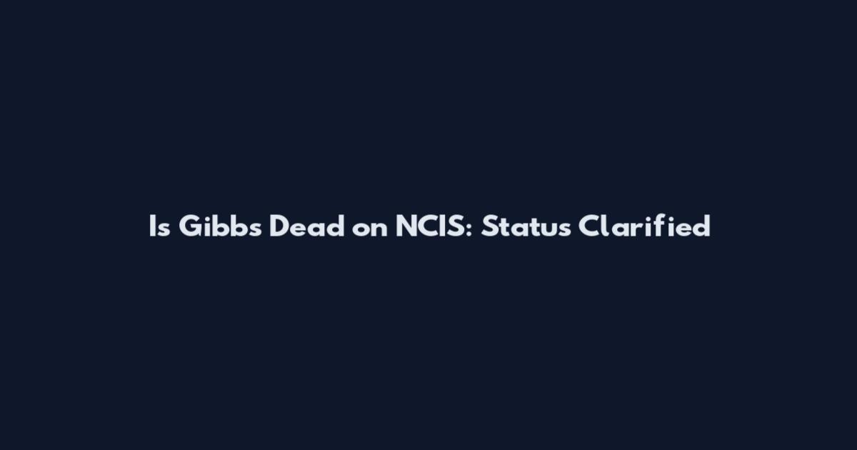 Is Gibbs Dead on NCIS: Status Clarified