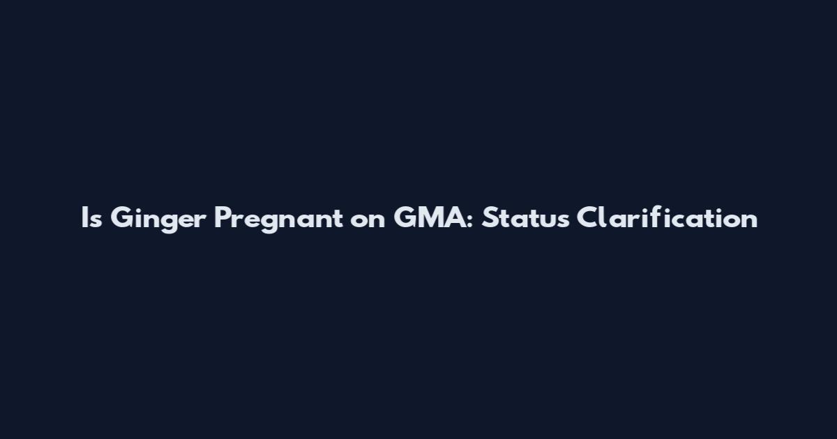 Is Ginger Pregnant on GMA: Status Clarification