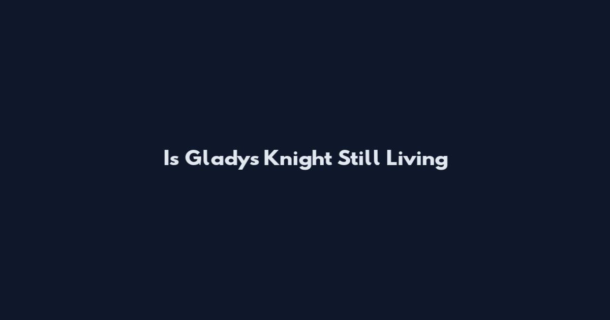 Is Gladys Knight Still Living