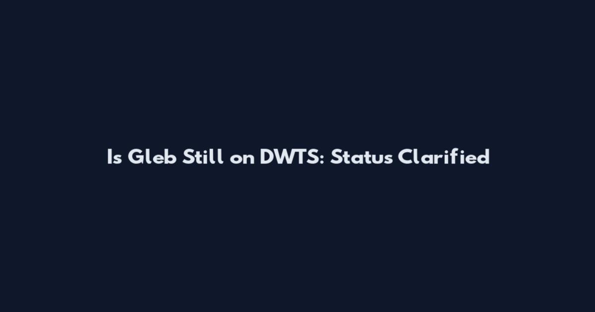 Is Gleb Still on DWTS: Status Clarified
