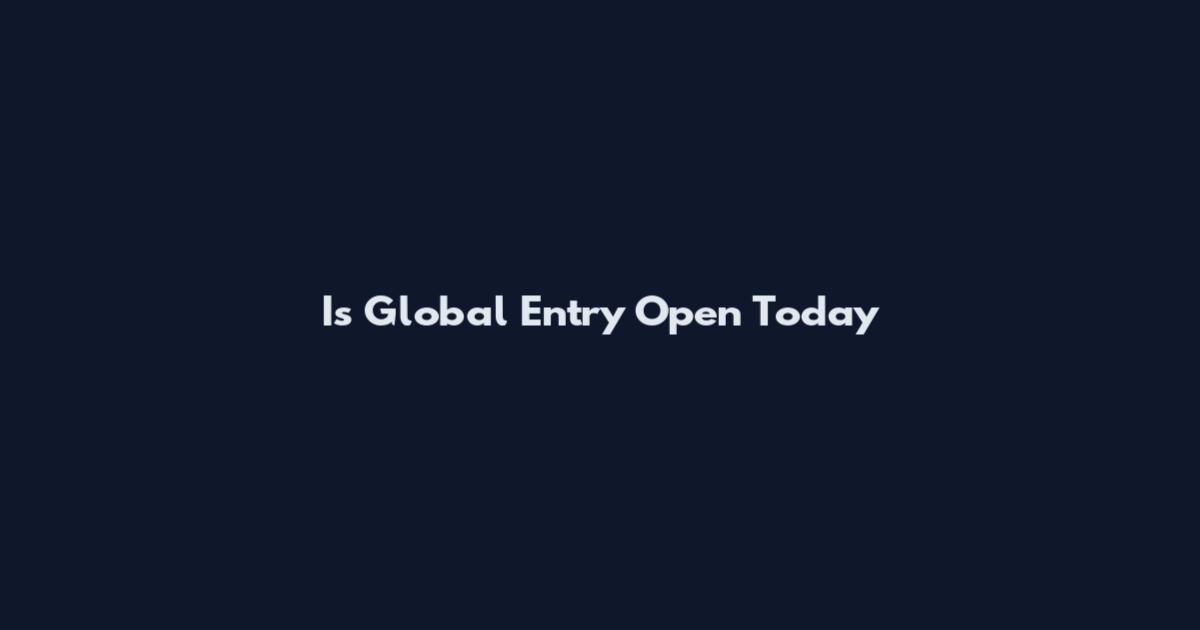 Is Global Entry Open Today